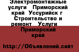 Электромонтажные услуги - Приморский край, Уссурийск г. Строительство и ремонт » Услуги   . Приморский край